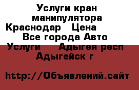 Услуги кран манипулятора Краснодар › Цена ­ 1 000 - Все города Авто » Услуги   . Адыгея респ.,Адыгейск г.